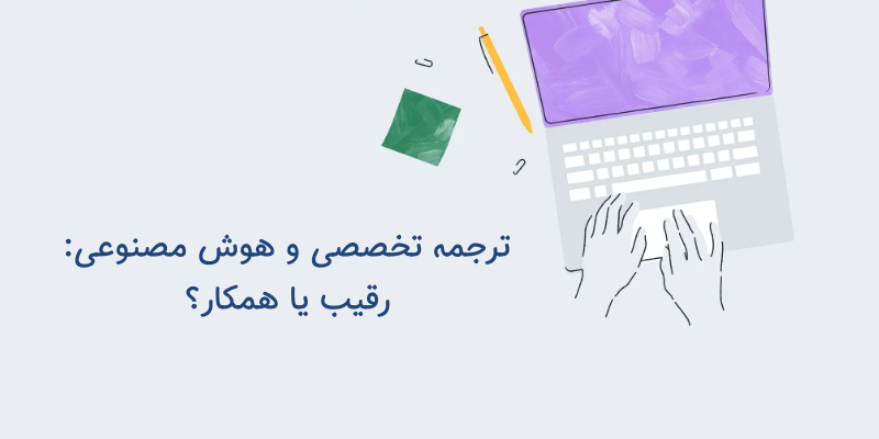 ترجمه تخصصی در عصر هوش مصنوعی: نقش مترجم انسانی فراتر از یک ابزار است
